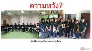 ควำมหวัง?
นักวิจัยและ/หรือเกษตรกรรุ่นใหม่
35
 