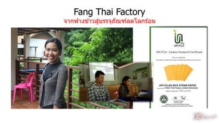 Fang Thai Factory
จำกฟำงข ้ำวสู่บรรจุภัณฑ์ลดโลกร ้อน
47
 