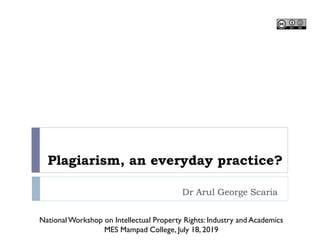 Plagiarism, an everyday practice?
Dr Arul George Scaria
NationalWorkshop on Intellectual Property Rights: Industry and Academics
MES Mampad College, July 18, 2019
 