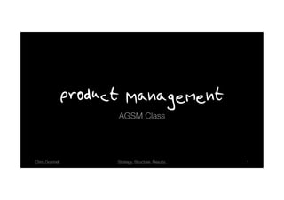 Product Management
                    AGSM Class!




Chris Grannell!     Strategy. Structure. Results.!   1!
 