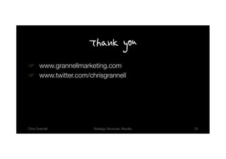 Thank you
!! www.grannellmarketing.com!
!! www.twitter.com/chrisgrannell!




Chris Grannell!      Strategy. Structure. Results.!   25!
 