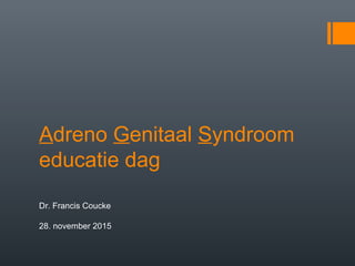 Adreno Genitaal Syndroom
educatie dag
Dr. Francis Coucke
28. november 2015
 