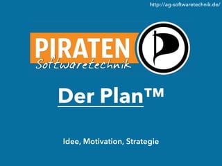 http://ag-softwaretechnik.de/




Der Plan™
Idee, Motivation, Strategie
 