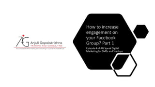 How to increase
engagement on
your Facebook
Group? Part 1
Episode 4 of AG Speak Digital
Marketing for SMEs and Startups
 
