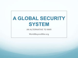 A GLOBAL SECURITY
SYSTEM
AN ALTERNATIVE TO WAR
WorldBeyondWar.org
 