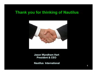Thank you for thinking of Nautilus
Jason Wyndham HartJason Wyndham Hart
President & CEOPresident & CEO
Nautilus InternationalNautilus International
1
 