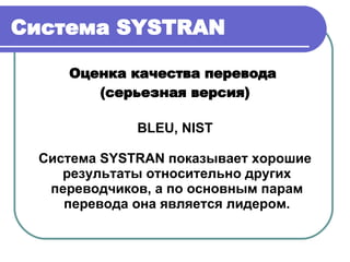 Система  SYSTRAN Оценка качества перевода  (серьезная версия) BLEU, NIST Система  SYSTRAN  показывает хорошие результаты относительно других переводчиков, а по основным парам перевода она является лидером. 