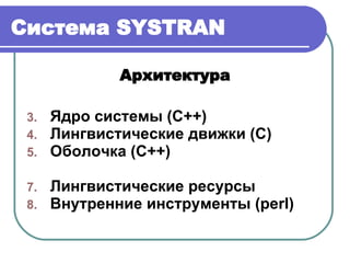 Система  SYSTRAN Архитектура Ядро системы (С++) Лингвистические движки (С) Оболочка (С++) Лингвистические ресурсы Внутренние инструменты ( perl ) 