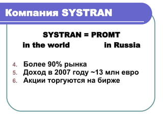 Компания  SYSTRAN   SYSTRAN = PROMT in the world in Russia Более 90% рынка Доход в 2007 году  ~ 13 млн евро Акции торгуются на бирже 