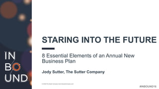 #INBOUND16
STARING INTO THE FUTURE
8 Essential Elements of an Annual New
Business Plan
Jody Sutter, The Sutter Company
© 2016 The Sutter Company www.thesutterompany.com
 