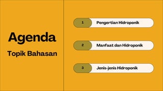 1 Pengertian Hidroponik
2 Manfaat dan Hidroponik
3 Jenis-jenis Hidroponik
Agenda
Topik Bahasan
 