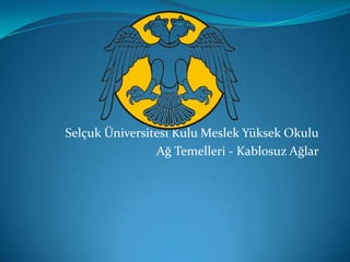 Selçuk Üniversitesi Kulu Meslek Yüksek Okulu
                Ağ Temelleri - Kablosuz Ağlar
 