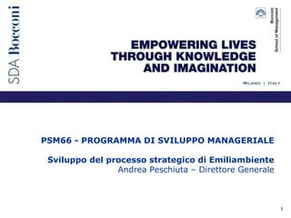 1
PSM66 - PROGRAMMA DI SVILUPPO MANAGERIALE
Sviluppo del processo strategico di Emiliambiente
Andrea Peschiuta – Direttore Generale
 