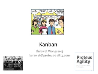 Kanban
     Kulawat Wongsaroj
kulawat@proteus-agility.com



                              1
 