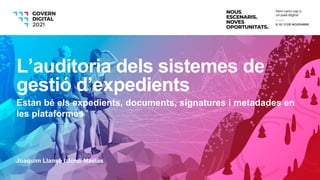 Joaquim Llansó i Jordi Masias
L’auditoria dels sistemes de
gestió d’expedients
Estan bé els expedients, documents, signatures i metadades en
les plataformes
 
