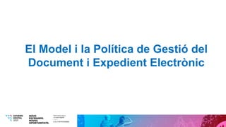 El Model i la Política de Gestió del
Document i Expedient Electrònic
 