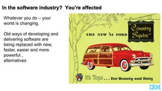 Whatever you do – your
world is changing.
Old ways of developing and
delivering software are
being replaced with new,
faster, easier and more
powerful ,
alternatives
 