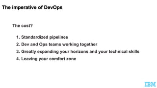 The cost?
1. Standardized pipelines
2. Dev and Ops teams working together
3. Greatly expanding your horizons and your technical skills
4. Leaving your comfort zone
 