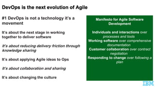 #1 DevOps is not a technology it’s a
movement
It’s about the next stage in working
together to deliver software
It’s about reducing delivery friction through
knowledge sharing
It’s about applying Agile ideas to Ops
It’s about collaboration and sharing
It’s about changing the culture
Manifesto for Agile Software
Development
Individuals and interactions over
processes and tools
Working software over comprehensive
documentation
Customer collaboration over contract
negotiation
Responding to change over following a
plan
 