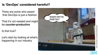 There are some who assert
that DevOps is just a fashion
That it’s not needed and might
be counter-productive
Is that true?
Let’s start by looking at what’s
happening in our industry
https://www.flickr.com/photos/whatleydude/
 