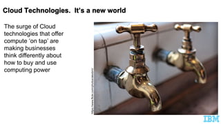 The surge of Cloud
technologies that offer
compute ‘on tap’ are
making businesses
think differently about
how to buy and use
computing power
https://www.flickr.com/photos/alexbrn/
 