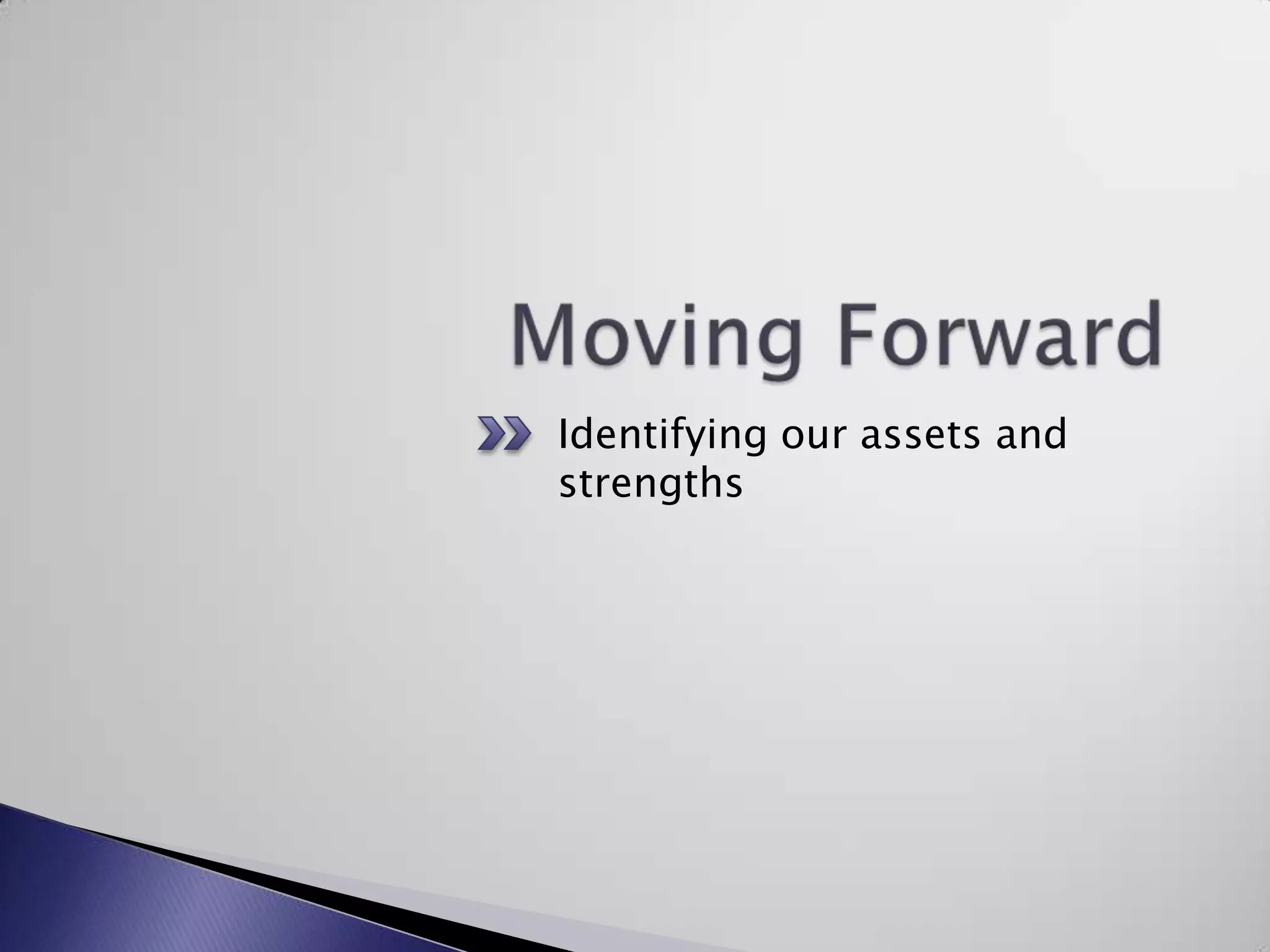Moving ForwardIdentifying our assets and strengths