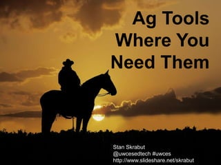 Stan Skrabut
@uwcesedtech #uwces
http://www.slideshare.net/skrabut
Ag Tools
Where You
Need Them
 
