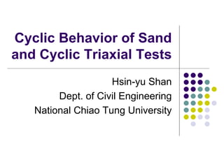 Cyclic Behavior of Sand
and Cyclic Triaxial Tests
Hsin-yu Shan
Dept. of Civil Engineering
National Chiao Tung University
 
