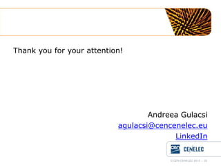 Thank you for your attention!

Andreea Gulacsi
agulacsi@cencenelec.eu
LinkedIn

© CEN-CENELEC 2012 - 20

 