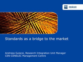 Standards as a bridge to the market

Andreea Gulacsi, Research Integration Unit Manager
CEN-CENELEC Management Centre

 
