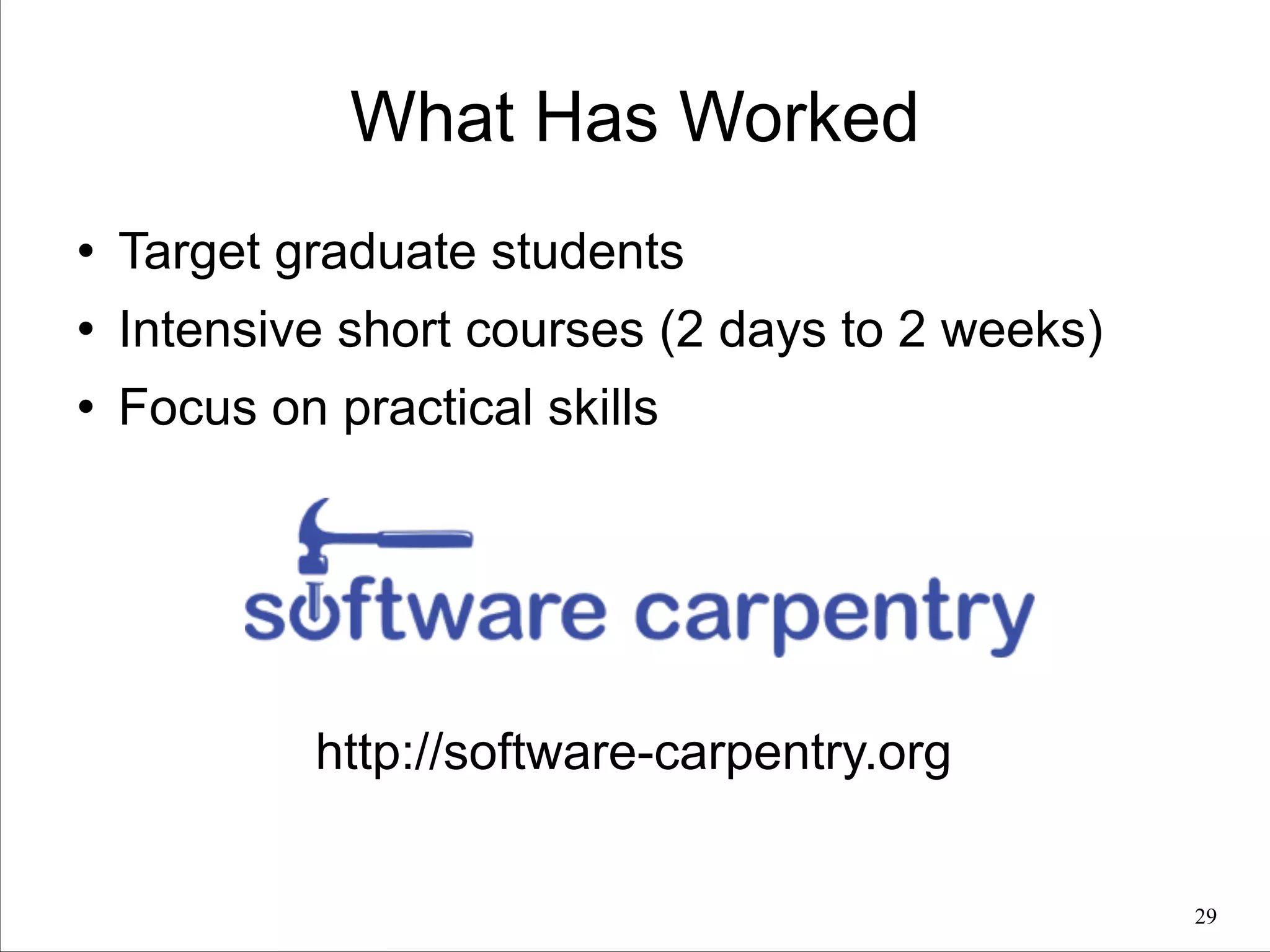 What Has Worked
l

Target graduate students

l

Intensive short courses (2 days to 2 weeks)

l

Focus on practical skills

http://software-carpentry.org
!29

 