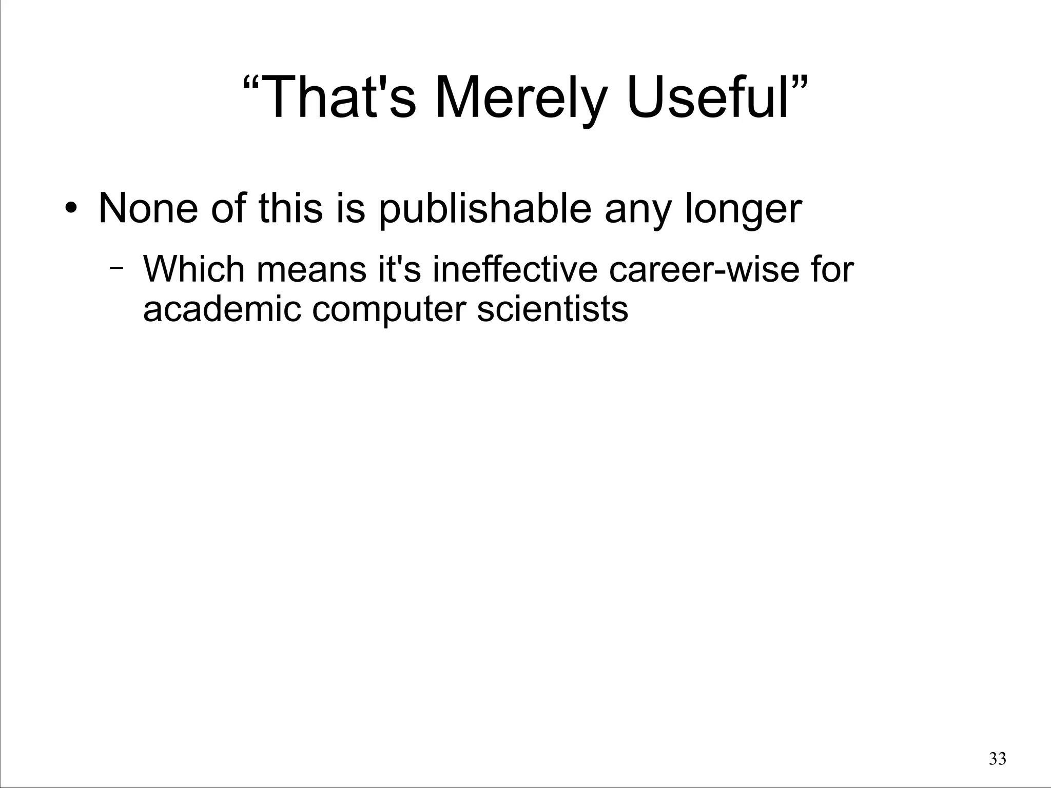 “That's Merely Useful”
l

None of this is publishable any longer
−

Which means it's ineffective career-wise for
academic computer scientists

!33

 