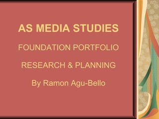 AS MEDIA   STUDIES FOUNDATION PORTFOLIO RESEARCH & PLANNING By Ramon Agu-Bello 