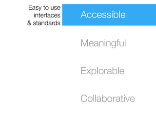 Easy to use
  interfaces   Accessible
& standards


               Meaningful

               Explorable

               Collaborative
 
