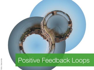 Positive Feedback Loops
ﬂickr: fdecomite
 