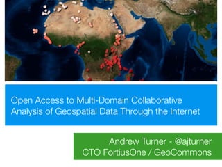 Open Access to Multi-Domain Collaborative
Analysis of Geospatial Data Through the Internet


                       Andrew Turner - @ajturner
                  CTO FortiusOne / GeoCommons
 
