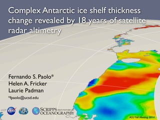 Complex Antarctic ice shelf thickness
change revealed by 18 years of satellite
radar altimetry
Fernando S. Paolo*
Helen A. Fricker
Laurie Padman
*fpaolo@ucsd.edu
AGU Fall Meeting 2014
 