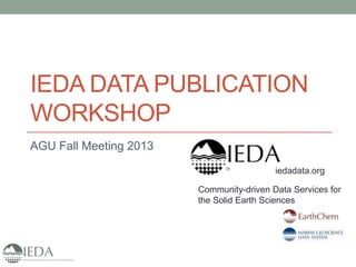 IEDA DATA PUBLICATION
WORKSHOP
AGU Fall Meeting 2013
iedadata.org
Community-driven Data Services for
the Solid Earth Sciences

 
