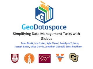 Simplifying	
  Data	
  Management	
  Tasks	
  with	
  
Globus	
  
Tanu	
  Malik,	
  Ian	
  Foster,	
  Kyle	
  Chard,	
  Roselyne	
  Tchoua,	
  
Joseph	
  Baker,	
  Mike	
  Gurnis,	
  Jonathan	
  Goodall,	
  ScoD	
  Peckham	
  
GeoDataspace
 
