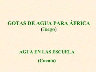 GOTAS DE AGUA PARA ÁFRICA ( Juego ) AGUA EN LAS ESCUELA (Cuento) 