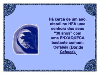 Há cerca de um ano,  atendi no HFA uma  senhora dos seus  "30 anos” com  uma ENXAQUECA  bastante comum:  Cefaleia   ( Dor de Cabeça ).   