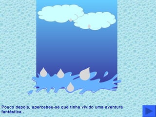 Pouco depois, apercebeu-se que tinha vivido uma aventura fantástica . Compreendeu que estava de novo no mesmo oceano de onde tinha saído. 