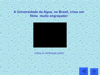 A Universidade da Água, no Brasil, criou um filme  muito engraçado! (Clica no rectângulo preto) 