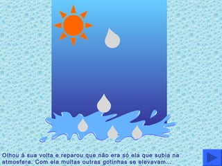 Olhou à sua volta e reparou que não era só ela que subia na atmosfera. Com ela muitas outras gotinhas se elevavam… 