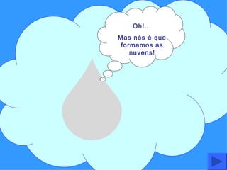 Oh!... Mas nós é que formamos as nuvens! 