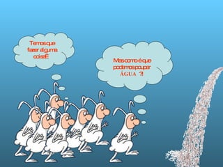 Mas como é que podemos poupar  ÁGUA  ?! Temos que fazer alguma coisa… 