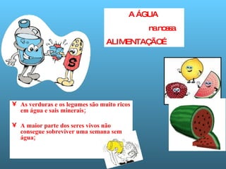 As verduras e os legumes são muito ricos em água e sais minerais; A maior parte dos seres vivos não consegue sobreviver uma semana sem água;   A ÁGUA  na nossa  ALIMENTAÇÃO… 