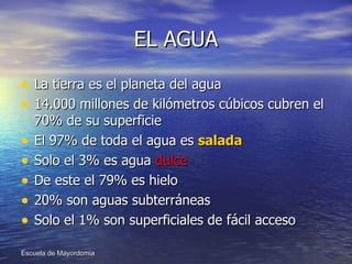 EL AGUA La tierra es el planeta del agua 14.000 millones de kilómetros cúbicos cubren el 70% de su superficie El 97% de toda el agua es  salada Solo el 3% es agua  dulce De este el 79% es hielo 20% son aguas subterráneas Solo el 1% son superficiales de fácil acceso 