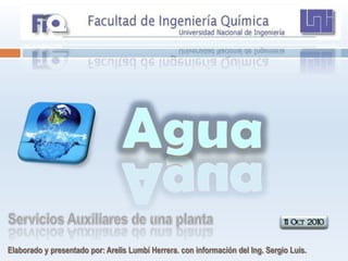 Agua Servicios Auxiliares de una planta Elaborado y presentado por: Arelis Lumbí Herrera. con información del Ing. Sergio Luis. 