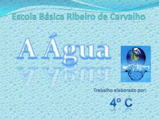 Escola Básica Ribeiro de CarvalhoA ÁguaTrabalho elaborado por:4º C